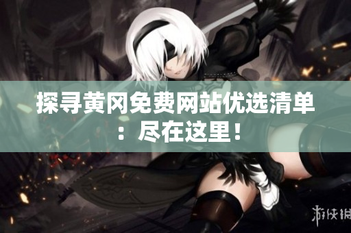 探寻黄冈免费网站优选清单：尽在这里！
