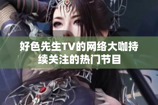 好色先生TV的网络大咖持续关注的热门节目