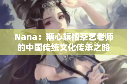 Nana：糖心旗袍茶艺老师的中国传统文化传承之路