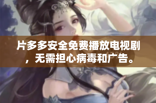 片多多安全免费播放电视剧，无需担心病毒和广告。