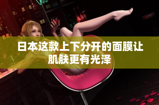 日本这款上下分开的面膜让肌肤更有光泽