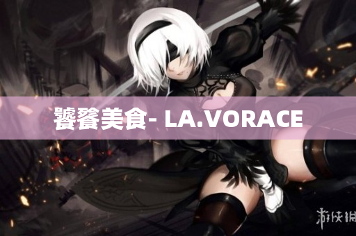 饕餮美食- LA.VORACE