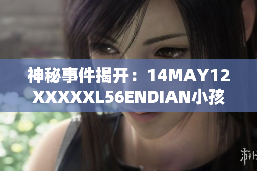 神秘事件揭开：14MAY12XXXXXL56ENDIAN小孩的故事