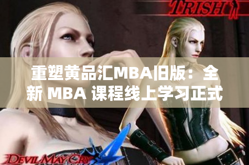 重塑黄品汇MBA旧版：全新 MBA 课程线上学习正式启动