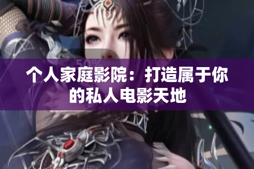 个人家庭影院：打造属于你的私人电影天地