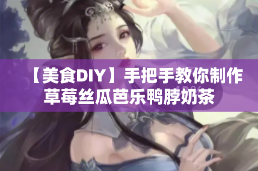 【美食DIY】手把手教你制作草莓丝瓜芭乐鸭脖奶茶