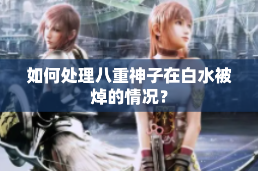 如何处理八重神子在白水被焯的情况？