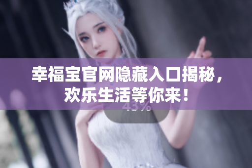 幸福宝官网隐藏入口揭秘，欢乐生活等你来！