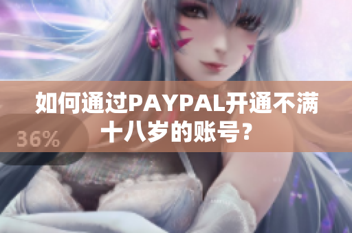 如何通过PAYPAL开通不满十八岁的账号？