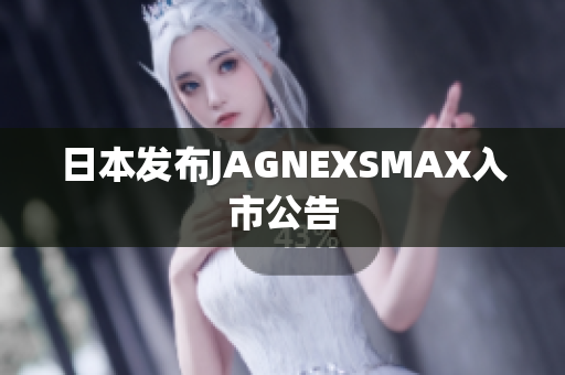 日本发布JAGNEXSMAX入市公告