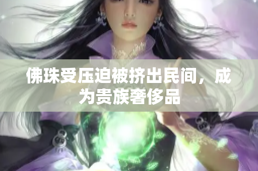 佛珠受压迫被挤出民间，成为贵族奢侈品