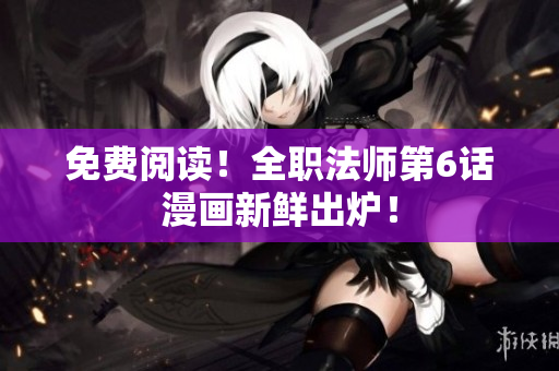 免费阅读！全职法师第6话漫画新鲜出炉！