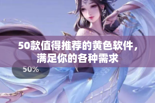 50款值得推荐的黄色软件，满足你的各种需求