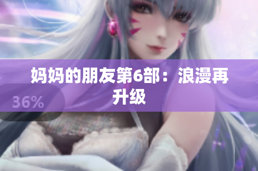 妈妈的朋友第6部：浪漫再升级