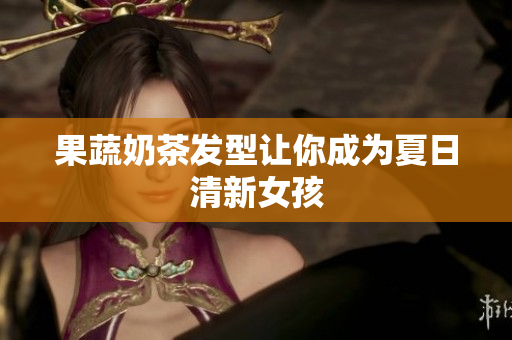 果蔬奶茶发型让你成为夏日清新女孩