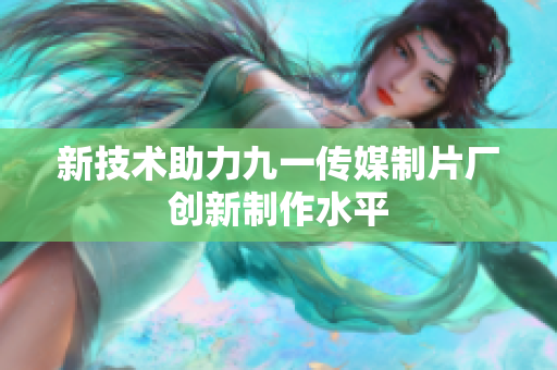 新技术助力九一传媒制片厂创新制作水平