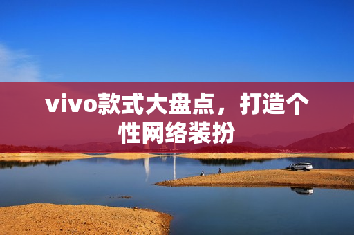 vivo款式大盘点，打造个性网络装扮