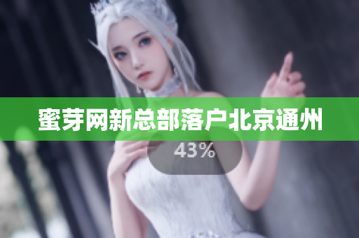 蜜芽网新总部落户北京通州