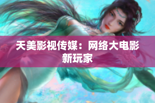 天美影视传媒：网络大电影新玩家