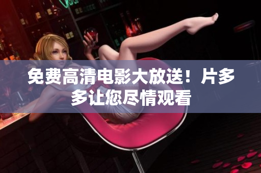 免费高清电影大放送！片多多让您尽情观看
