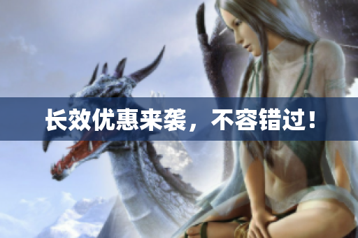 长效优惠来袭，不容错过！
