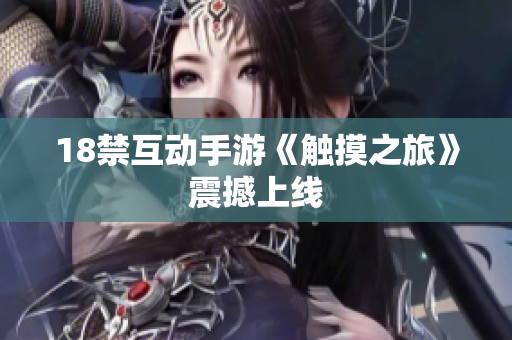 18禁互动手游《触摸之旅》震撼上线