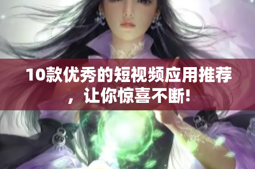 10款优秀的短视频应用推荐，让你惊喜不断!