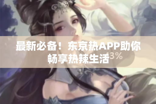 最新必备！东京热APP助你畅享热辣生活