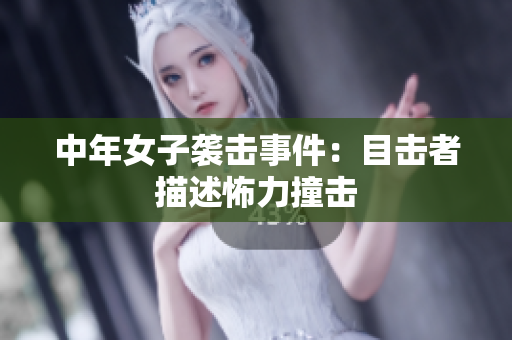 中年女子袭击事件：目击者描述怖力撞击