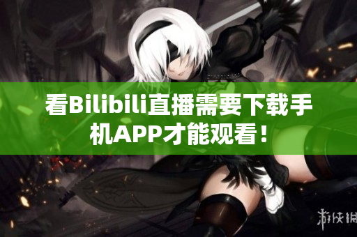 看Bilibili直播需要下载手机APP才能观看！