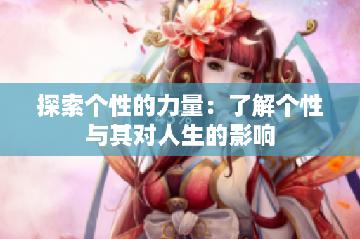 探索个性的力量：了解个性与其对人生的影响