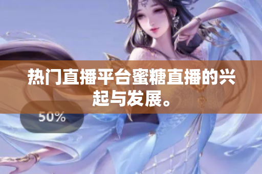 热门直播平台蜜糖直播的兴起与发展。