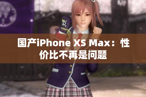 国产iPhone XS Max：性价比不再是问题