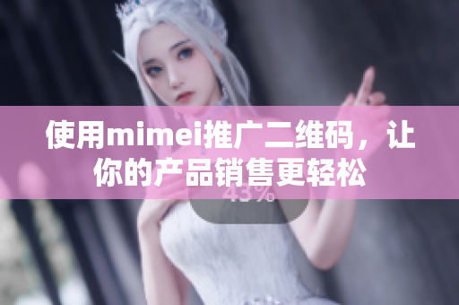 使用mimei推广二维码，让你的产品销售更轻松