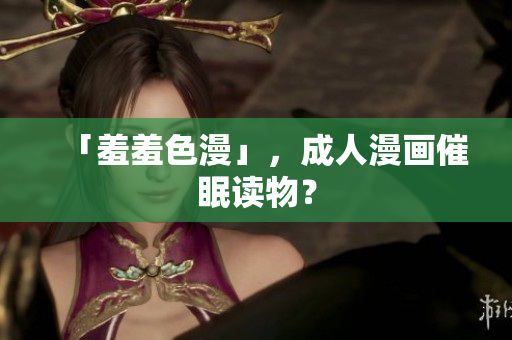 「羞羞色漫」，成人漫画催眠读物？