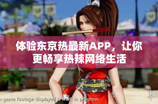 体验东京热最新APP，让你更畅享热辣网络生活