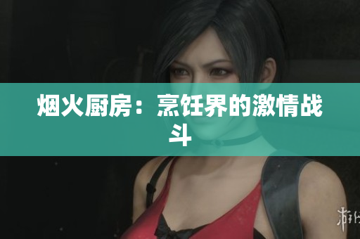烟火厨房：烹饪界的激情战斗