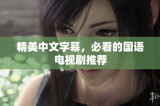 精美中文字幕，必看的国语电视剧推荐