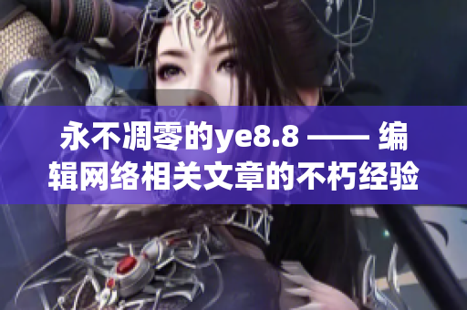 永不凋零的ye8.8 —— 编辑网络相关文章的不朽经验