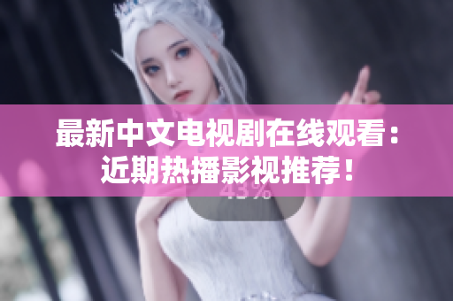 最新中文电视剧在线观看：近期热播影视推荐！