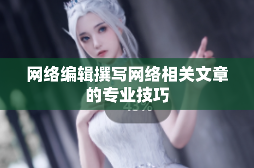 网络编辑撰写网络相关文章的专业技巧