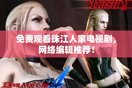 免费观看珠江人家电视剧，网络编辑推荐！