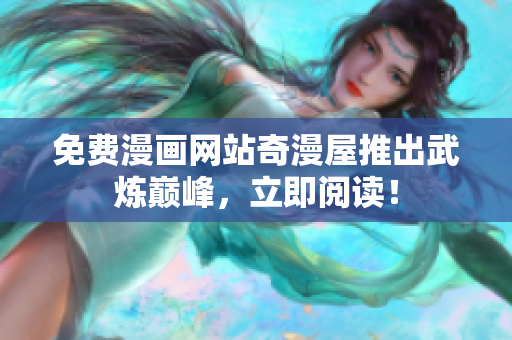 免费漫画网站奇漫屋推出武炼巅峰，立即阅读！
