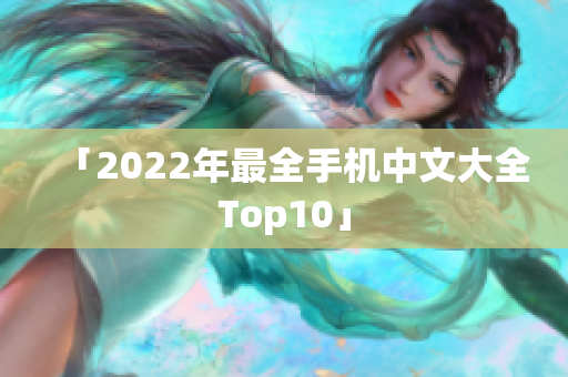 「2022年最全手机中文大全Top10」