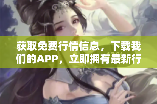 获取免费行情信息，下载我们的APP，立即拥有最新行情