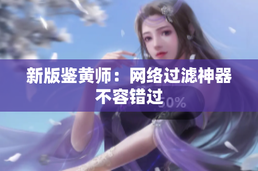 新版鉴黄师：网络过滤神器不容错过