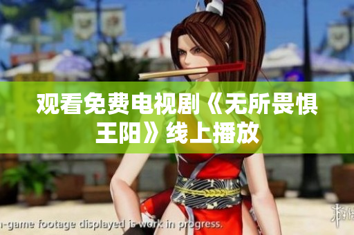 观看免费电视剧《无所畏惧王阳》线上播放