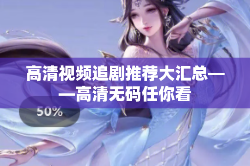 高清视频追剧推荐大汇总——高清无码任你看