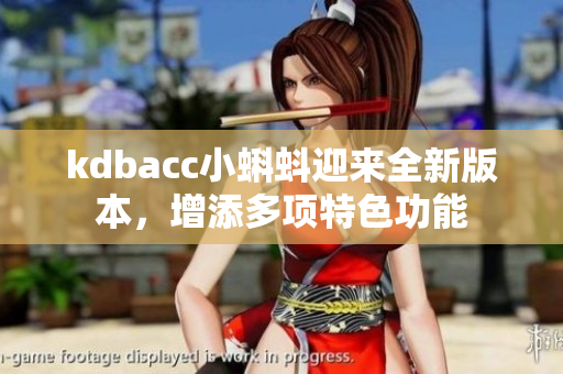 kdbacc小蝌蚪迎来全新版本，增添多项特色功能