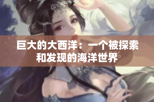 巨大的大西洋：一个被探索和发现的海洋世界